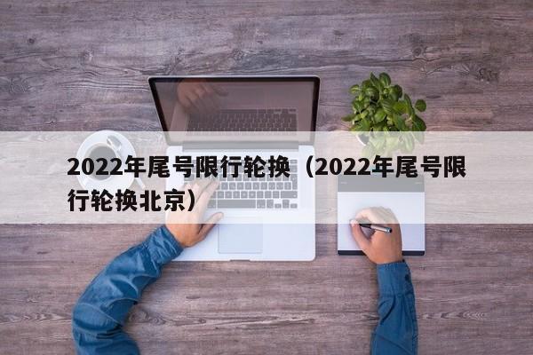 2022年尾号限行轮换（2022年尾号限行轮换北京） 第1张
