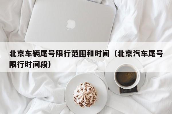 北京车辆尾号限行范围和时间（北京汽车尾号限行时间段） 第1张