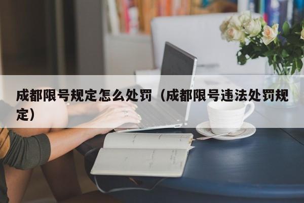 成都限号规定怎么处罚（成都限号违法处罚规定） 第1张
