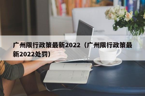 广州限行政策最新2022（广州限行政策最新2022处罚） 第1张
