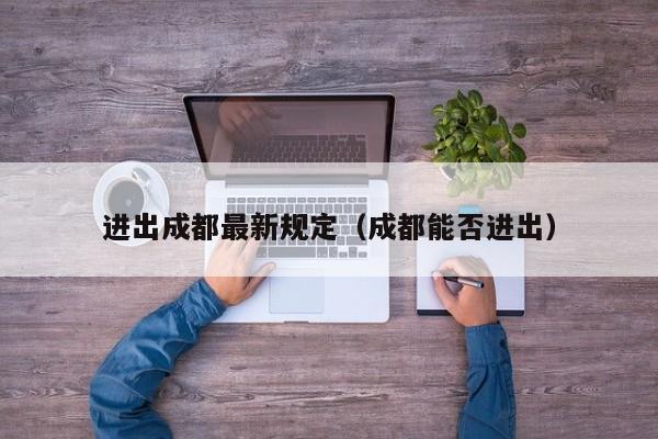 进出成都最新规定（成都能否进出） 第1张