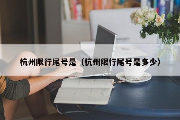 杭州限行尾号是（杭州限行尾号是多少） 第1张