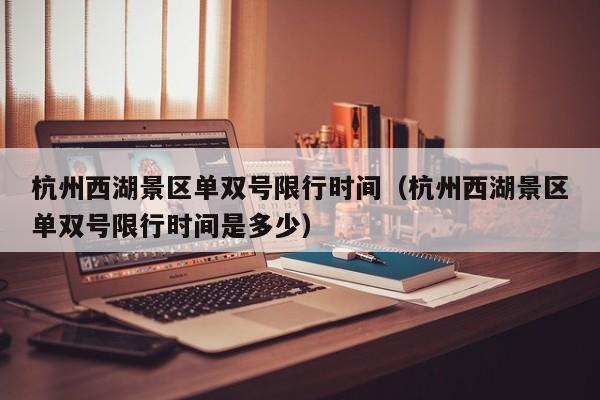 杭州西湖景区单双号限行时间（杭州西湖景区单双号限行时间是多少） 第1张