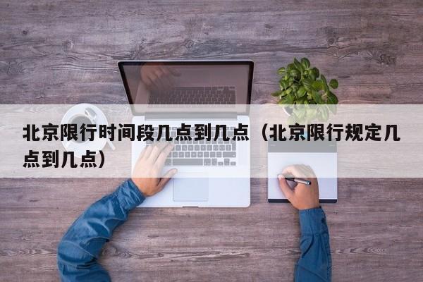 北京限行时间段几点到几点（北京限行规定几点到几点） 第1张