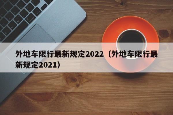 外地车限行最新规定2022（外地车限行最新规定2021） 第1张