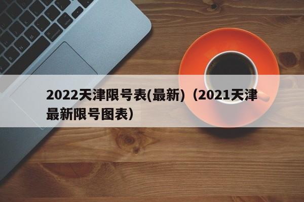 2022天津限号表(最新)（2021天津最新限号图表） 第1张