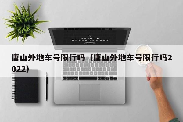 唐山外地车号限行吗（唐山外地车号限行吗2022） 第1张