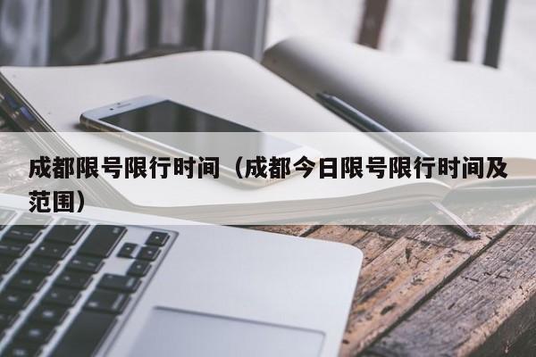 成都限号限行时间（成都今日限号限行时间及范围） 第1张