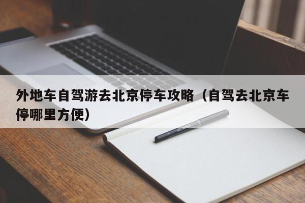 外地车自驾游去北京停车攻略（自驾去北京车停哪里方便） 第1张