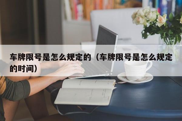 车牌限号是怎么规定的（车牌限号是怎么规定的时间） 第1张