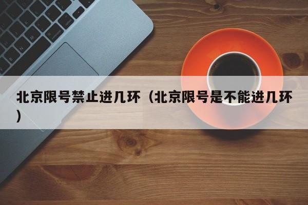 北京限号禁止进几环（北京限号是不能进几环） 第1张
