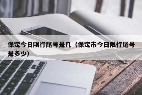 保定今日限行尾号是几（保定市今日限行尾号是多少） 第1张