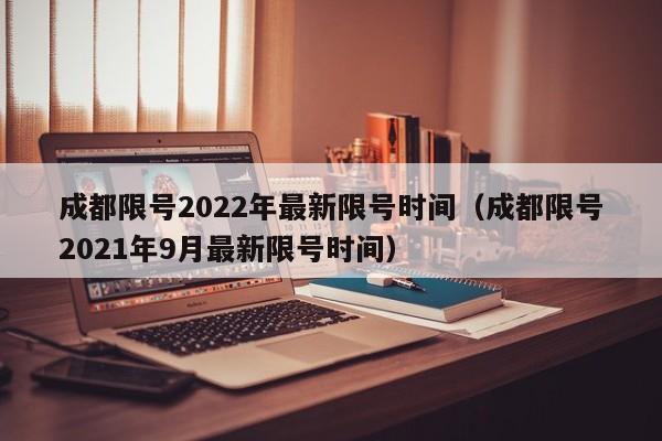 成都限号2022年最新限号时间（成都限号2021年9月最新限号时间） 第1张