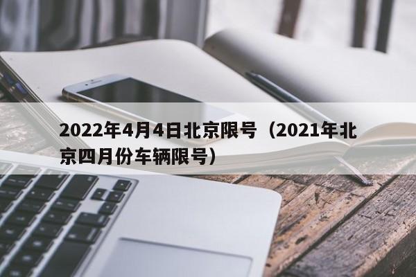 2022年4月4日北京限号（2021年北京四月份车辆限号） 第1张
