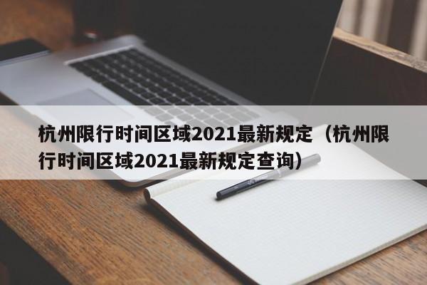 杭州限行时间区域2021最新规定（杭州限行时间区域2021最新规定查询） 第1张