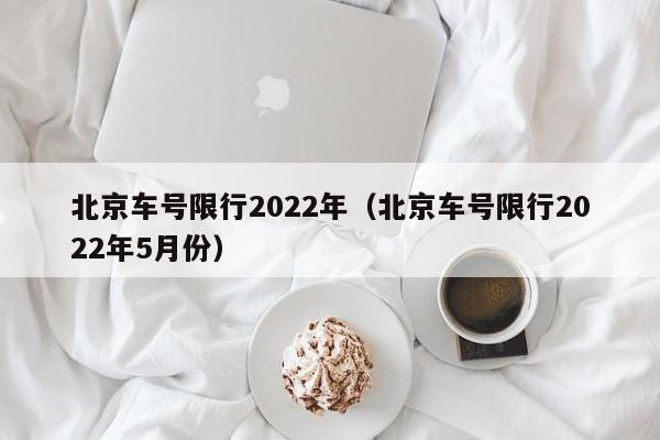 北京车号限行2022年（北京车号限行2022年5月份） 第1张