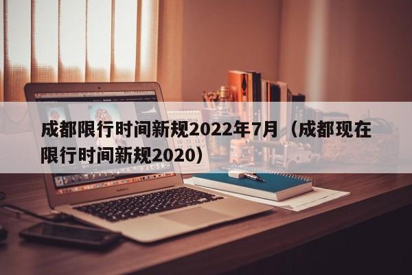 成都限行时间新规2022年7月（成都现在限行时间新规2020） 第1张