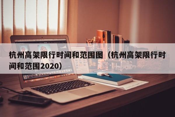 杭州高架限行时间和范围图（杭州高架限行时间和范围2020） 第1张