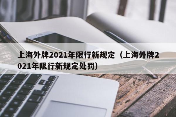 上海外牌2021年限行新规定（上海外牌2021年限行新规定处罚） 第1张