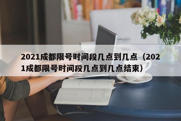 2021成都限号时间段几点到几点（2021成都限号时间段几点到几点结束） 第1张