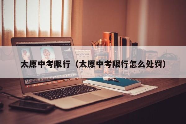 太原中考限行（太原中考限行怎么处罚） 第1张