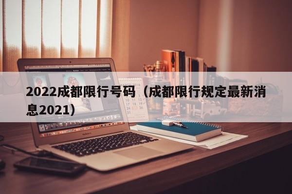 2022成都限行号码（成都限行规定最新消息2021） 第1张