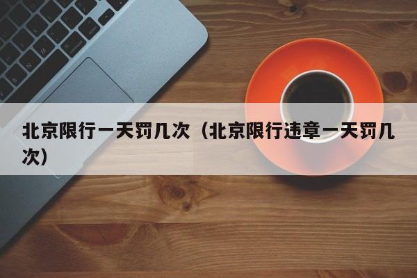 北京限行一天罚几次（北京限行违章一天罚几次） 第1张