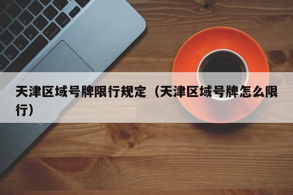 天津区域号牌限行规定（天津区域号牌怎么限行） 第1张