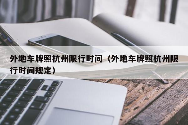 外地车牌照杭州限行时间（外地车牌照杭州限行时间规定） 第1张