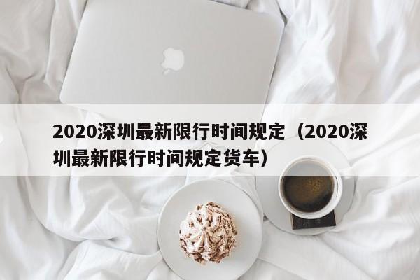 2020深圳最新限行时间规定（2020深圳最新限行时间规定货车） 第1张