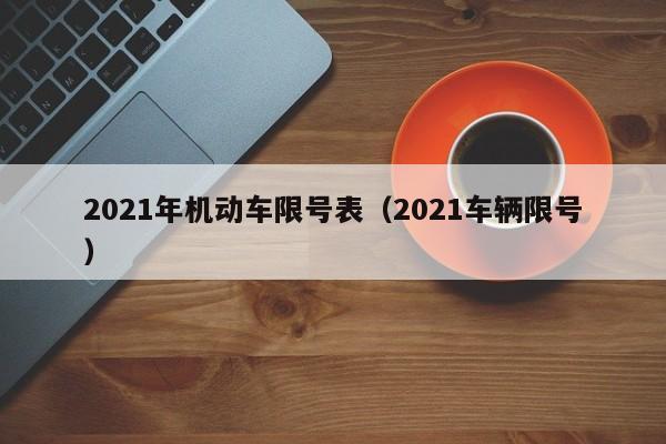 2021年机动车限号表（2021车辆限号） 第1张