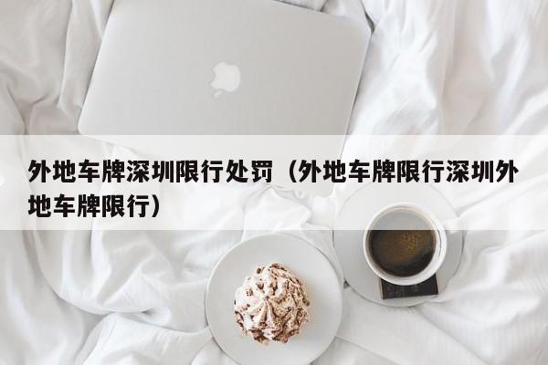 外地车牌深圳限行处罚（外地车牌限行深圳外地车牌限行） 第1张