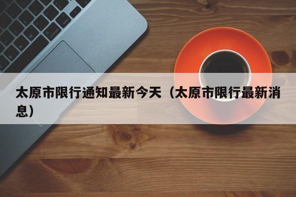 太原市限行通知最新今天（太原市限行最新消息） 第1张