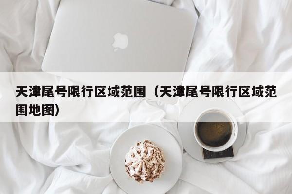 天津尾号限行区域范围（天津尾号限行区域范围地图） 第1张