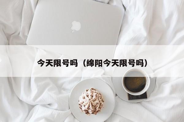 今天限号吗（绵阳今天限号吗） 第1张