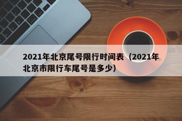 2021年北京尾号限行时间表（2021年北京市限行车尾号是多少） 第1张