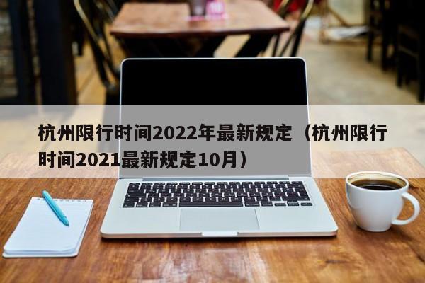 杭州限行时间2022年最新规定（杭州限行时间2021最新规定10月） 第1张